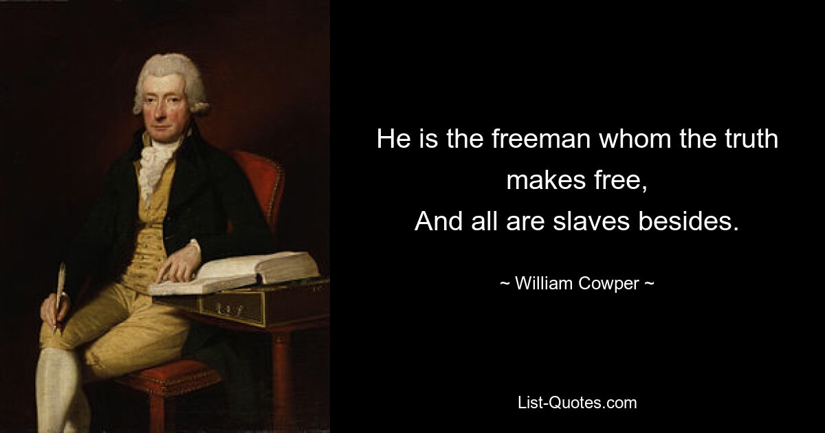 He is the freeman whom the truth makes free,
And all are slaves besides. — © William Cowper