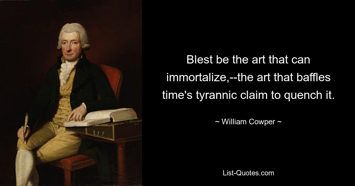 Blest be the art that can immortalize,--the art that baffles time's tyrannic claim to quench it. — © William Cowper