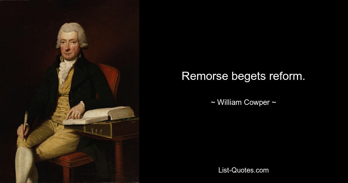 Remorse begets reform. — © William Cowper