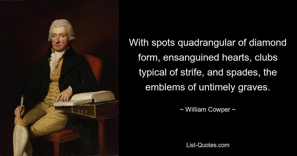 With spots quadrangular of diamond form, ensanguined hearts, clubs typical of strife, and spades, the emblems of untimely graves. — © William Cowper