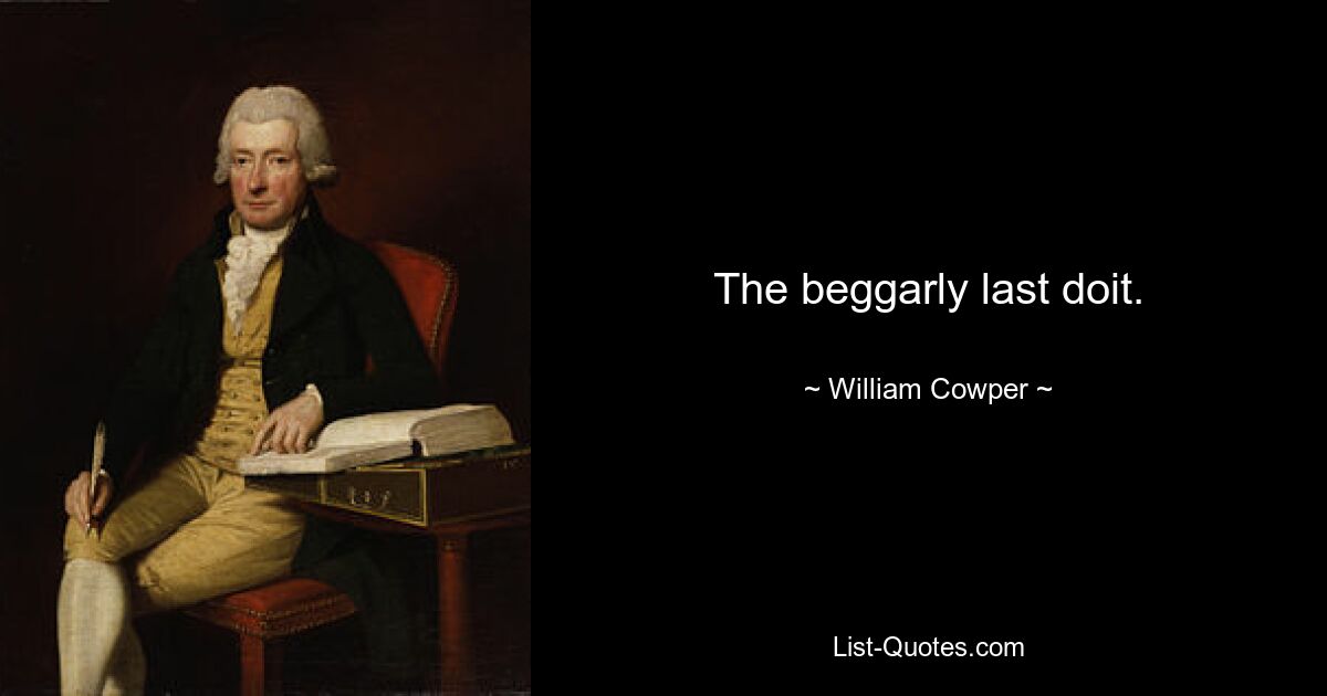 The beggarly last doit. — © William Cowper