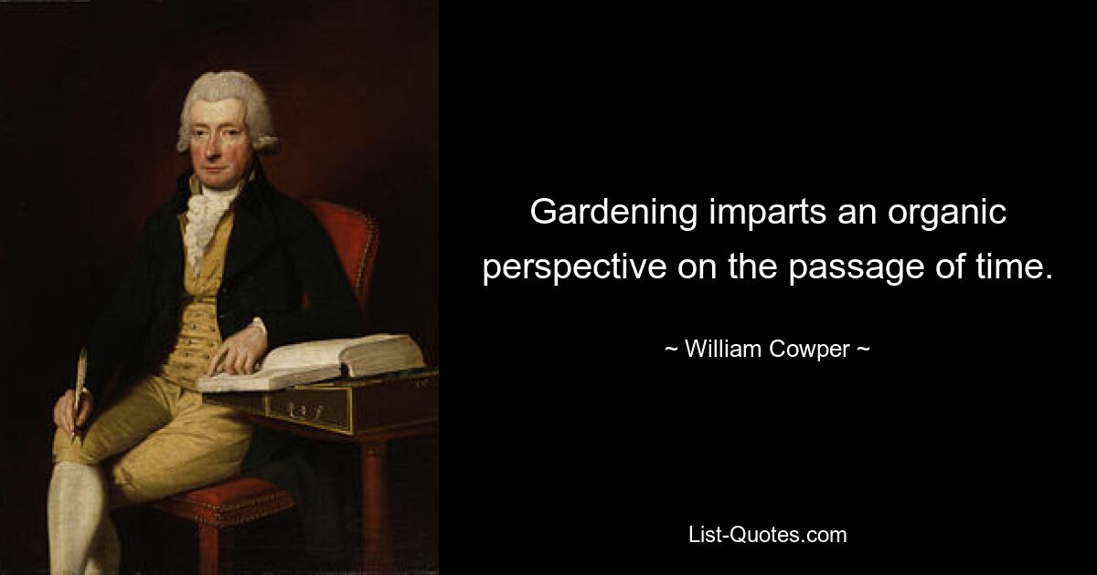 Gardening imparts an organic perspective on the passage of time. — © William Cowper