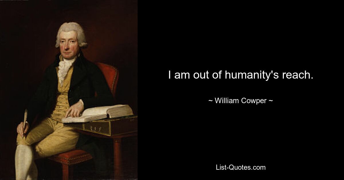 I am out of humanity's reach. — © William Cowper