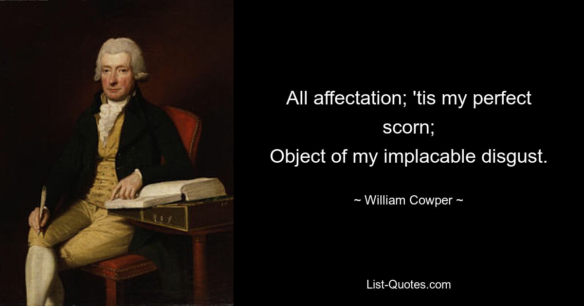 All affectation; 'tis my perfect scorn;
Object of my implacable disgust. — © William Cowper