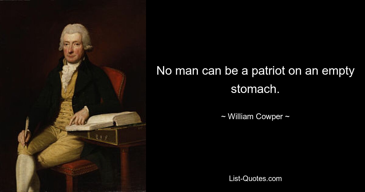 No man can be a patriot on an empty stomach. — © William Cowper