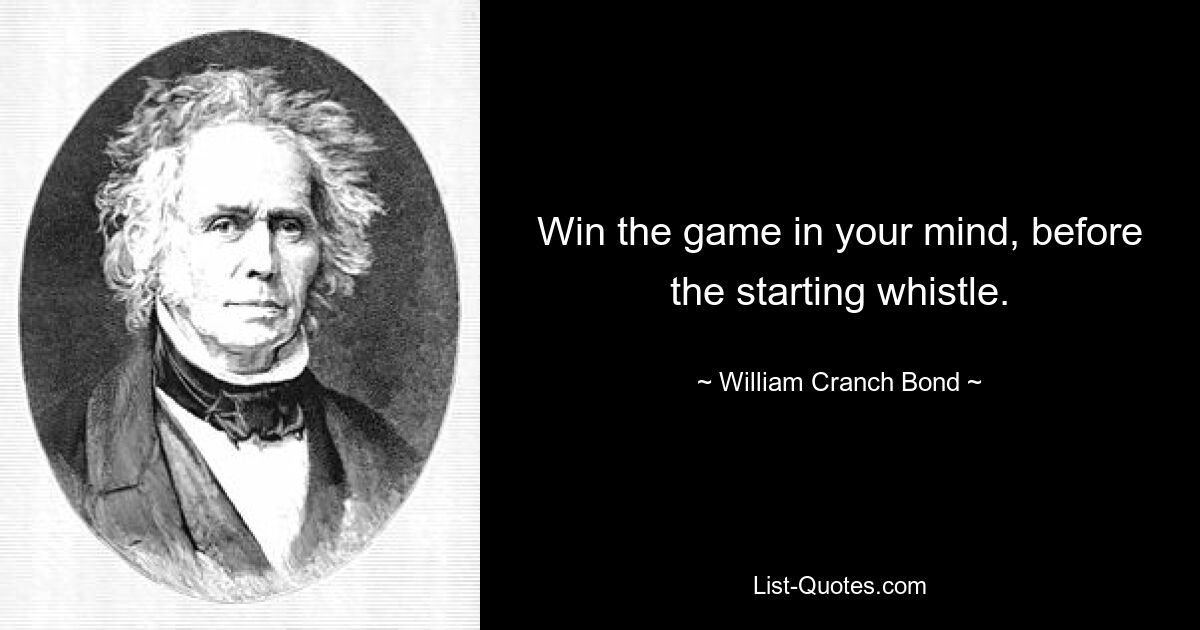 Win the game in your mind, before the starting whistle. — © William Cranch Bond