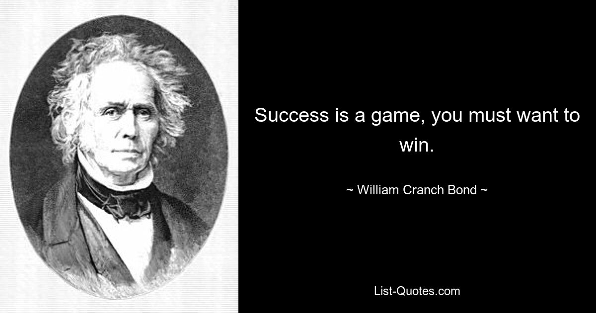 Success is a game, you must want to win. — © William Cranch Bond