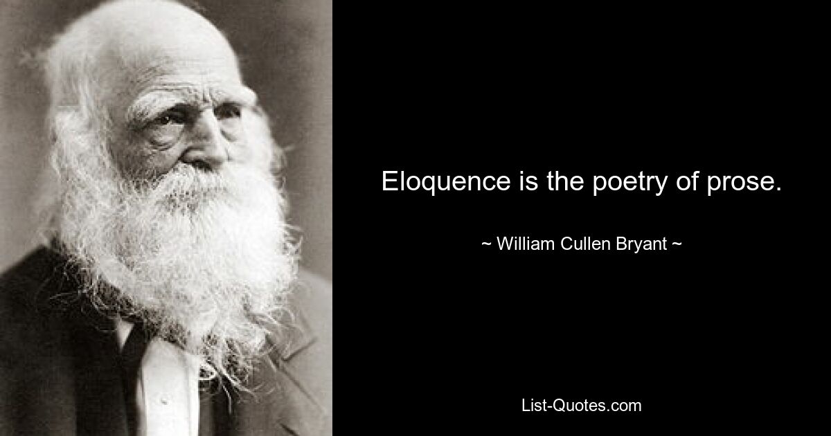 Eloquence is the poetry of prose. — © William Cullen Bryant