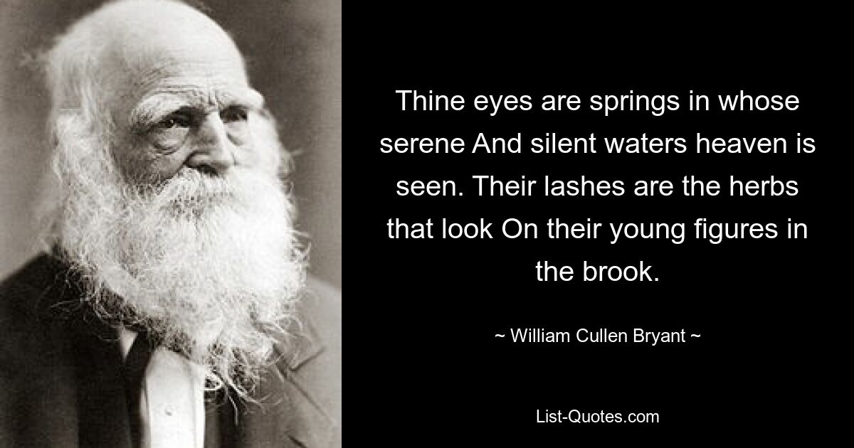 Глаза твои — ​​источники, в чьих безмятежных и тихих водах виднеется небо. Их ресницы — травы, которые смотрят На их юные фигуры в ручье. — © Уильям Каллен Брайант 
