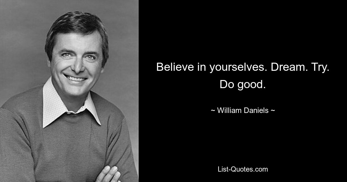 Believe in yourselves. Dream. Try. Do good. — © William Daniels