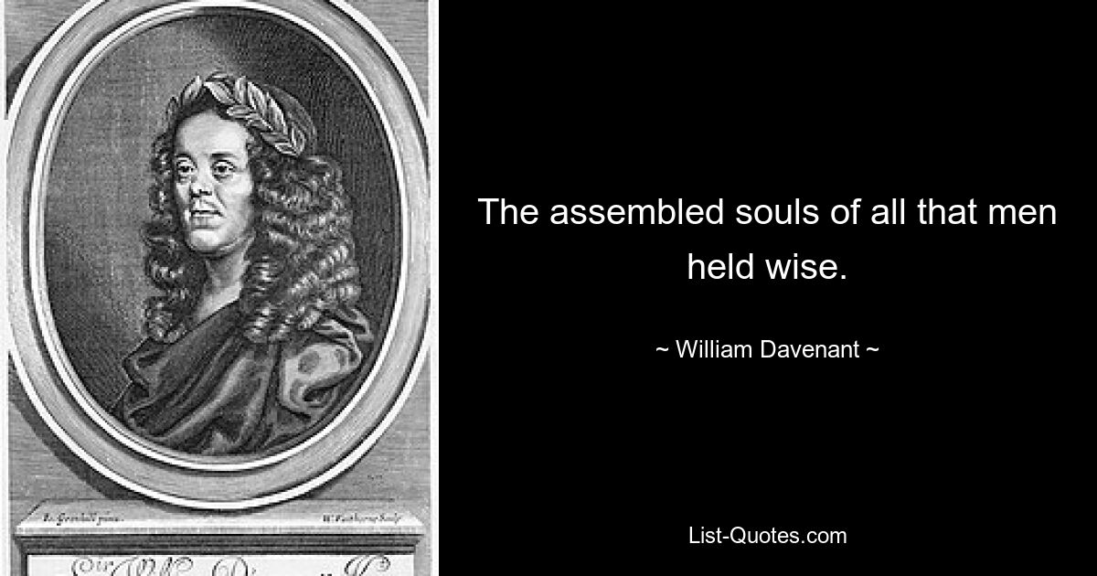 The assembled souls of all that men held wise. — © William Davenant