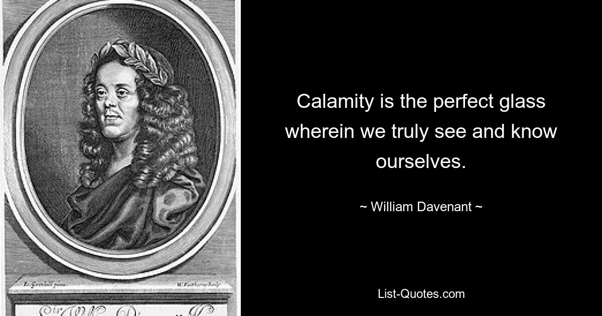 Calamity is the perfect glass wherein we truly see and know ourselves. — © William Davenant