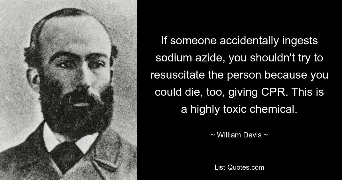 If someone accidentally ingests sodium azide, you shouldn't try to resuscitate the person because you could die, too, giving CPR. This is a highly toxic chemical. — © William Davis