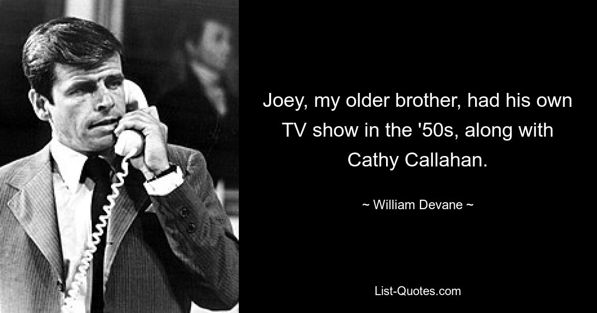 Joey, my older brother, had his own TV show in the '50s, along with Cathy Callahan. — © William Devane