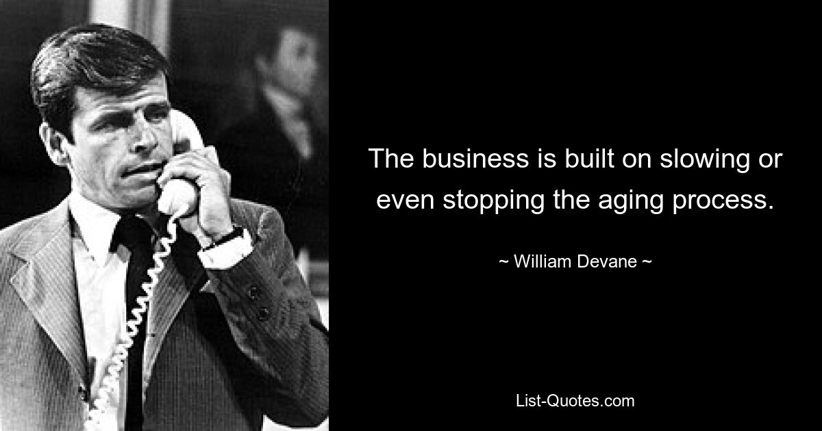 The business is built on slowing or even stopping the aging process. — © William Devane