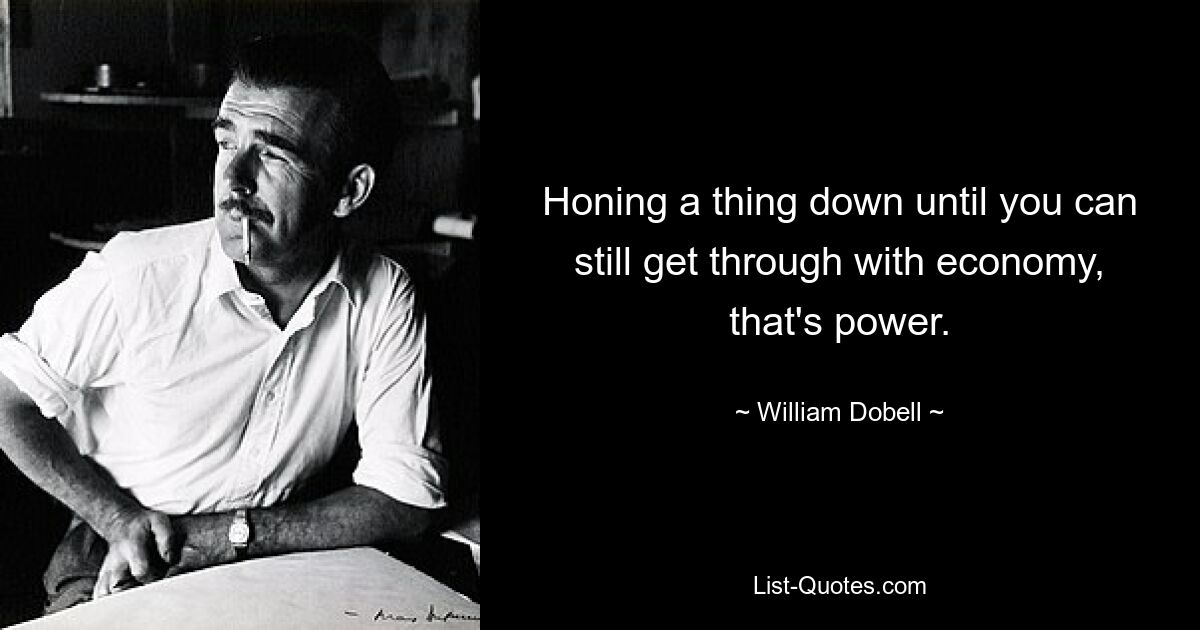 Honing a thing down until you can still get through with economy, that's power. — © William Dobell