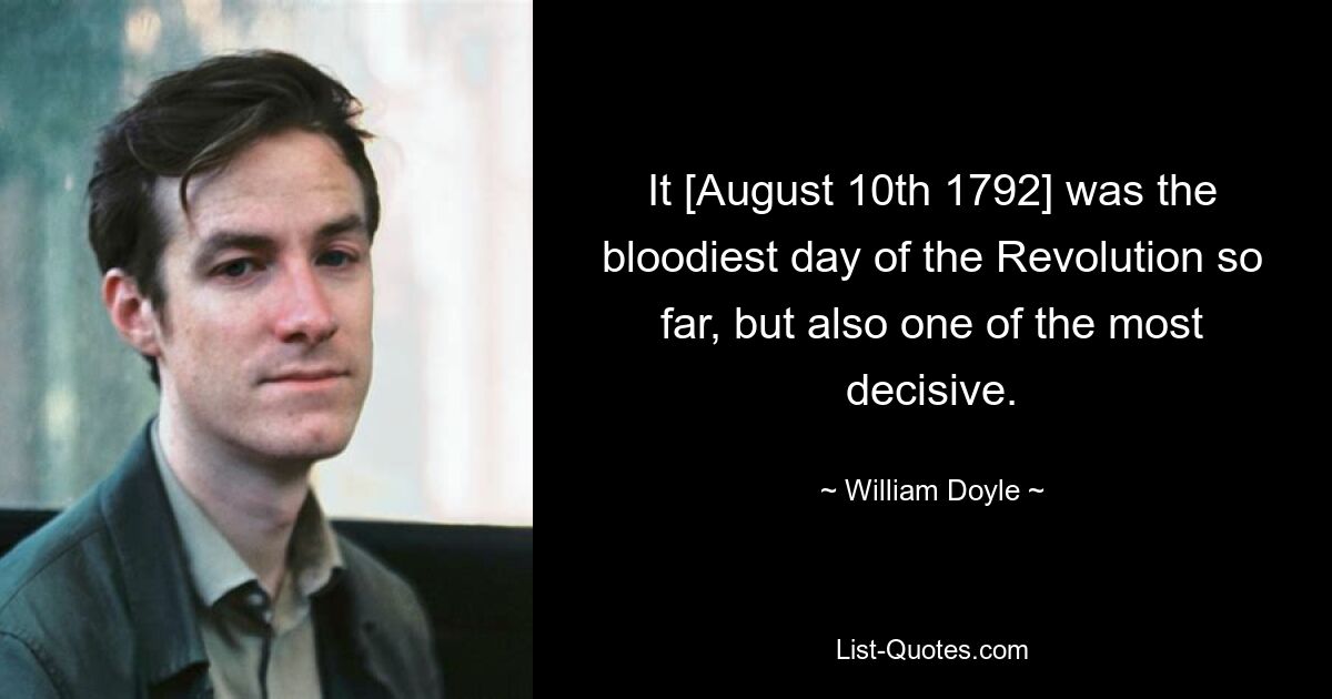 It [August 10th 1792] was the bloodiest day of the Revolution so far, but also one of the most decisive. — © William Doyle