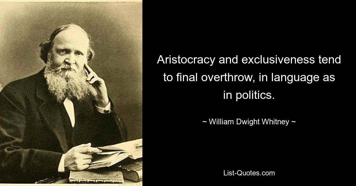 Aristocracy and exclusiveness tend to final overthrow, in language as in politics. — © William Dwight Whitney