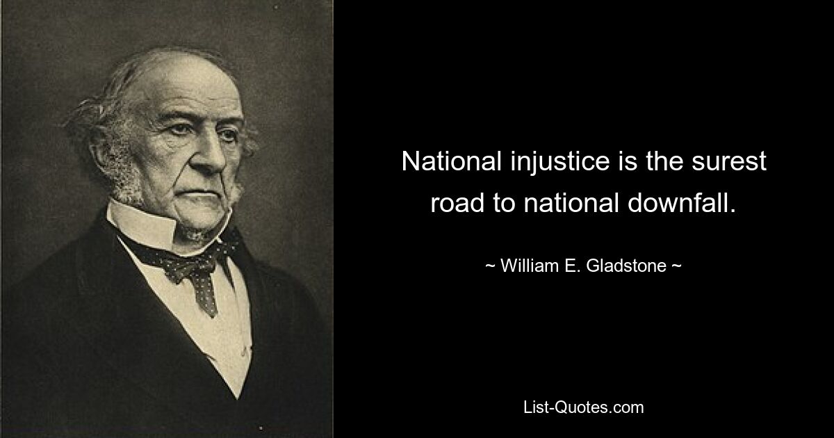 National injustice is the surest road to national downfall. — © William E. Gladstone