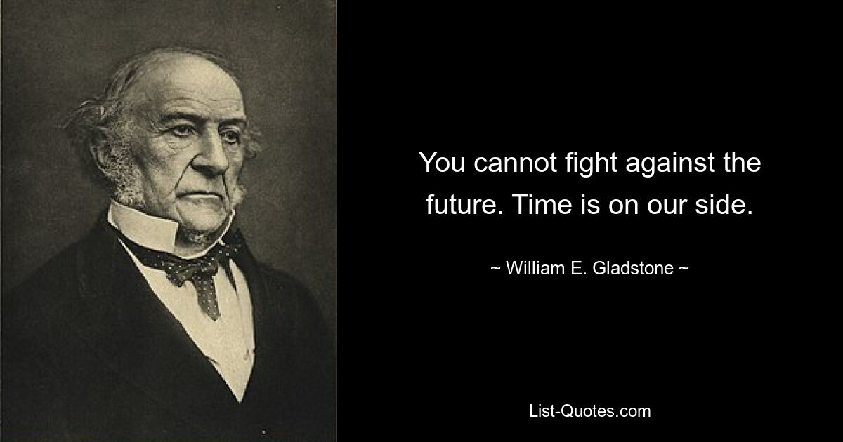 You cannot fight against the future. Time is on our side. — © William E. Gladstone