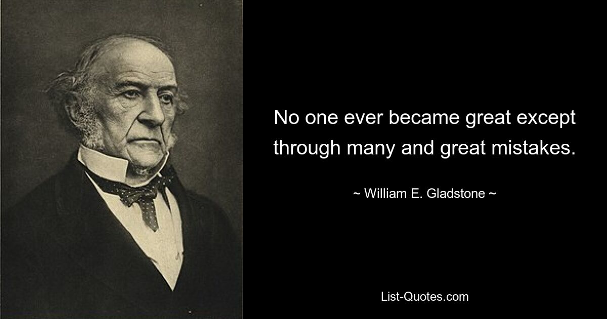 No one ever became great except through many and great mistakes. — © William E. Gladstone