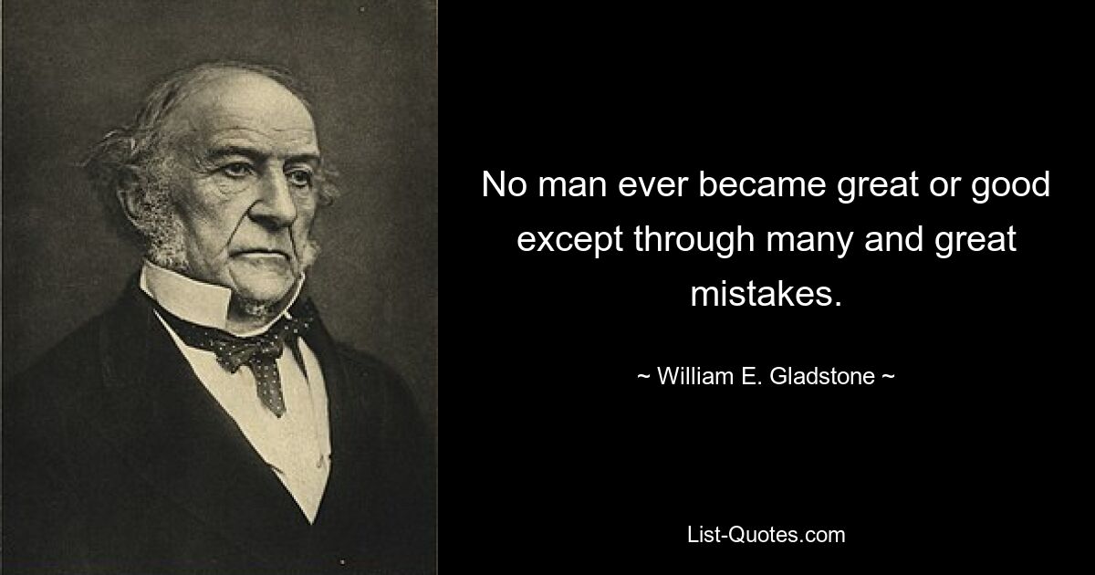 No man ever became great or good except through many and great mistakes. — © William E. Gladstone