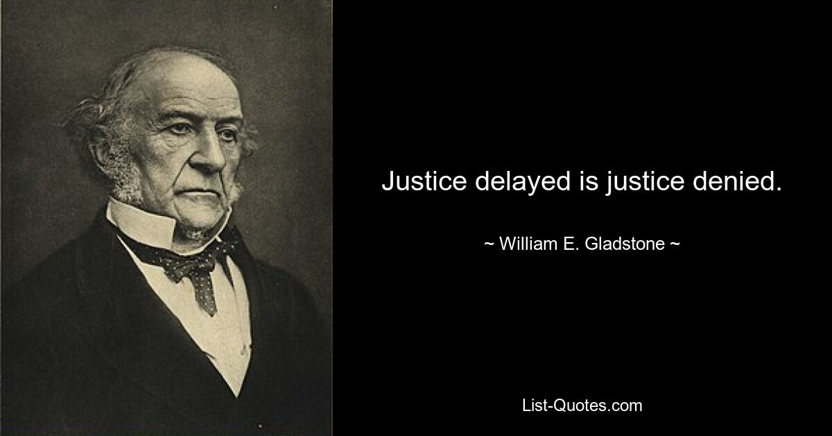 Justice delayed is justice denied. — © William E. Gladstone