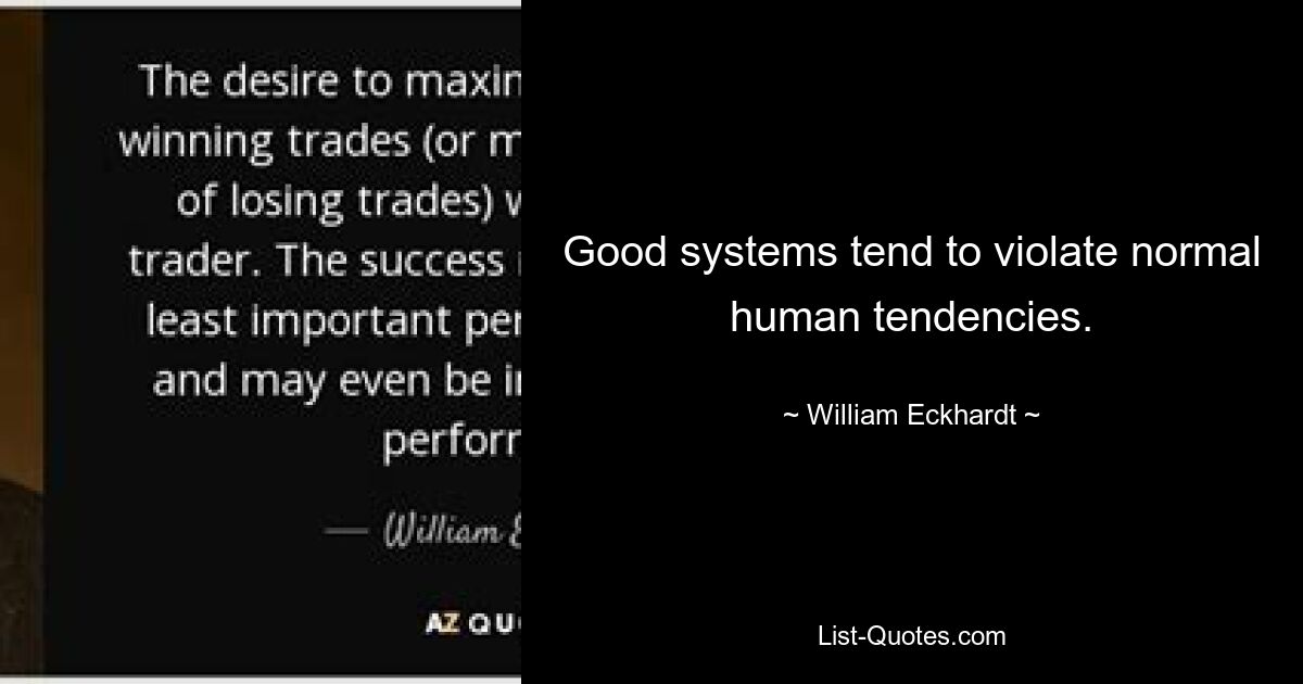 Good systems tend to violate normal human tendencies. — © William Eckhardt