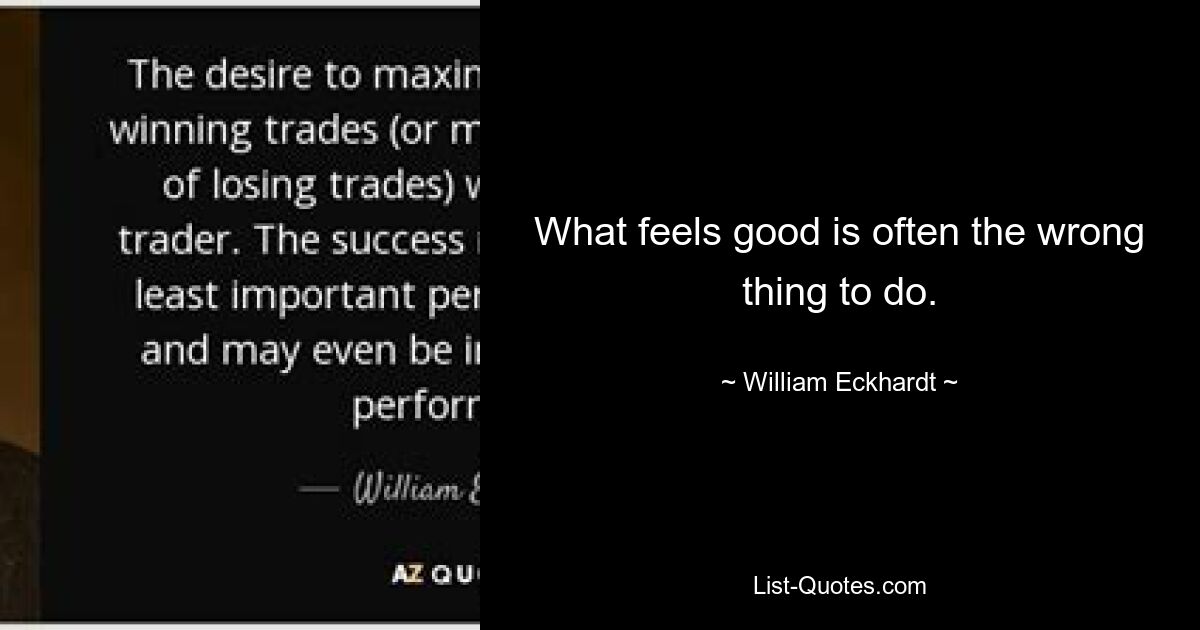 What feels good is often the wrong thing to do. — © William Eckhardt