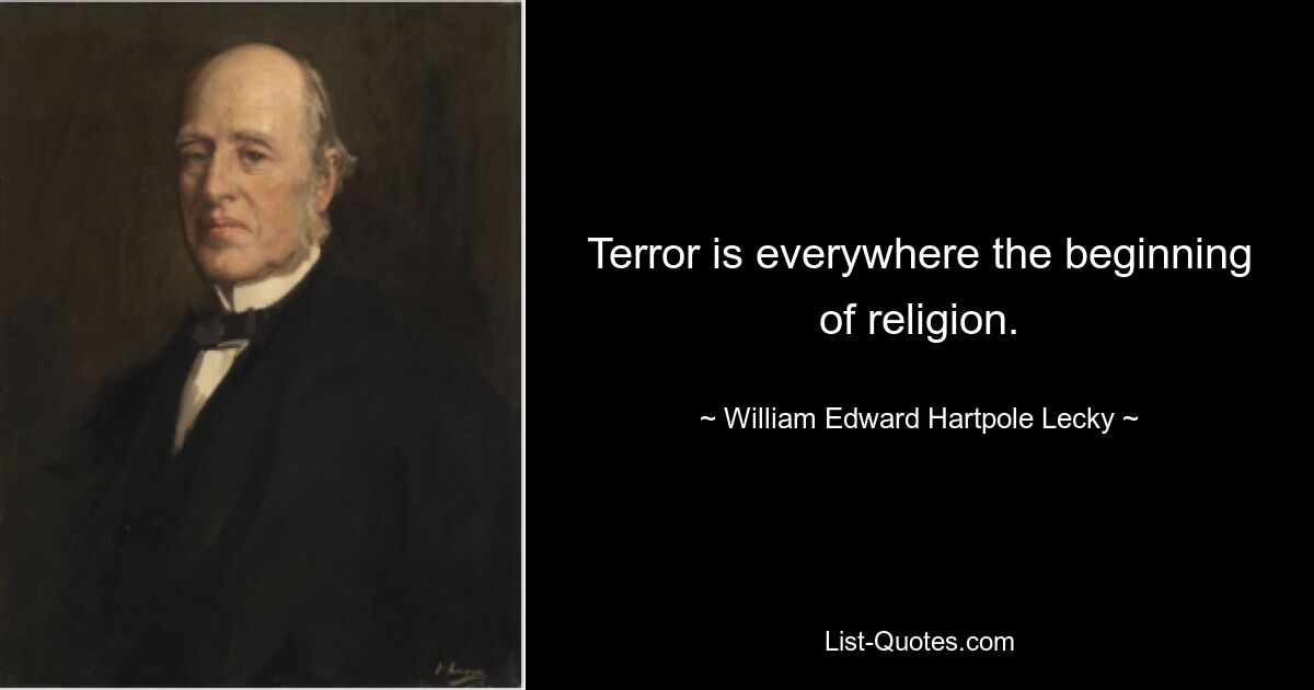 Terror is everywhere the beginning of religion. — © William Edward Hartpole Lecky