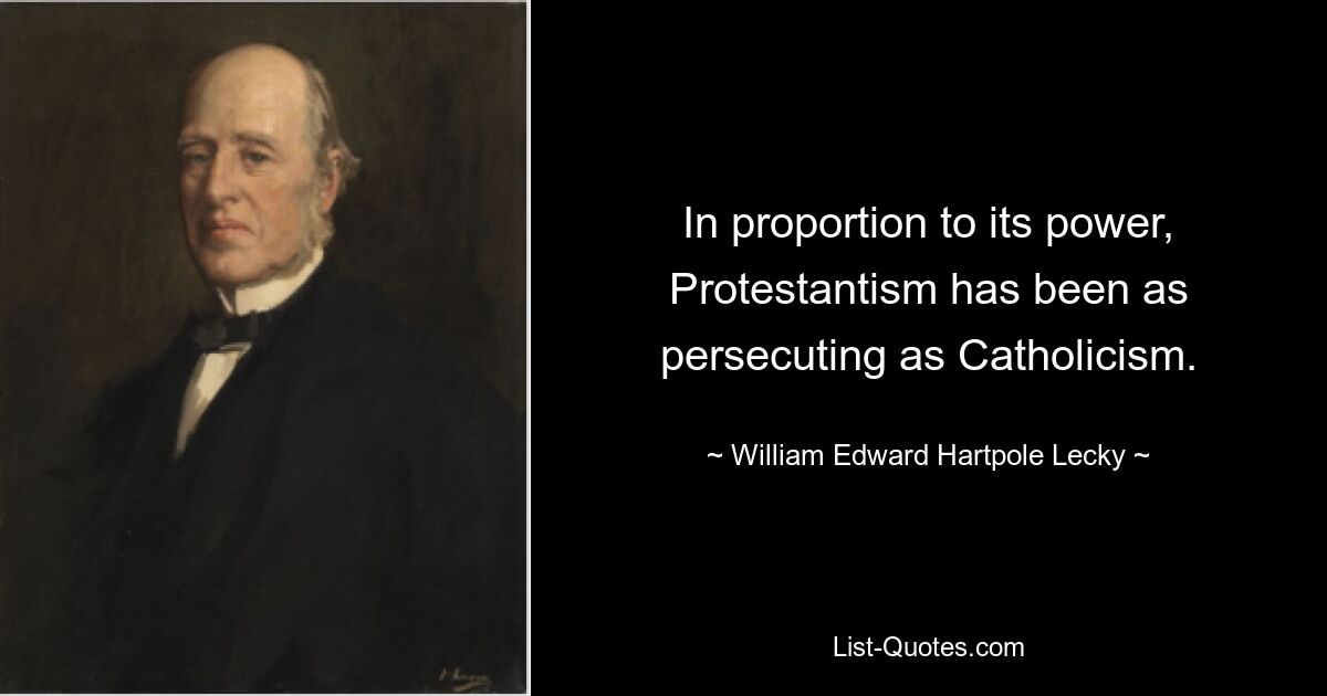 Im Verhältnis zu seiner Macht war der Protestantismus ebenso verfolgend wie der Katholizismus. — © William Edward Hartpole Lecky 