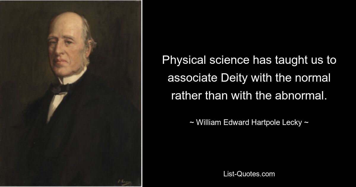 Physical science has taught us to associate Deity with the normal rather than with the abnormal. — © William Edward Hartpole Lecky