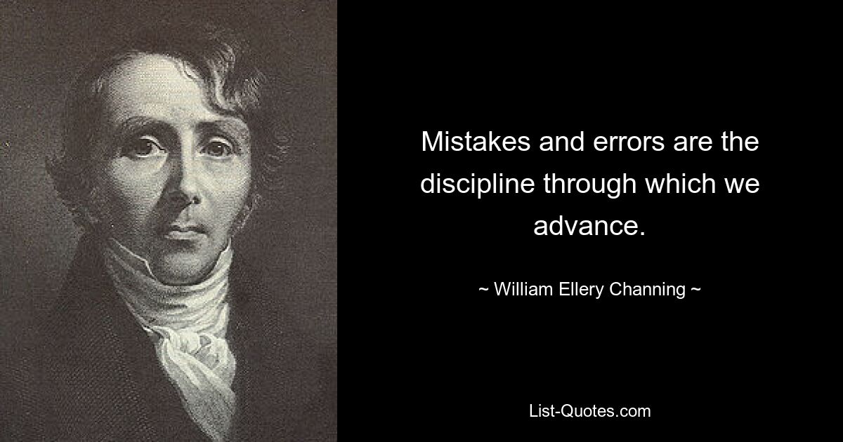 Mistakes and errors are the discipline through which we advance. — © William Ellery Channing