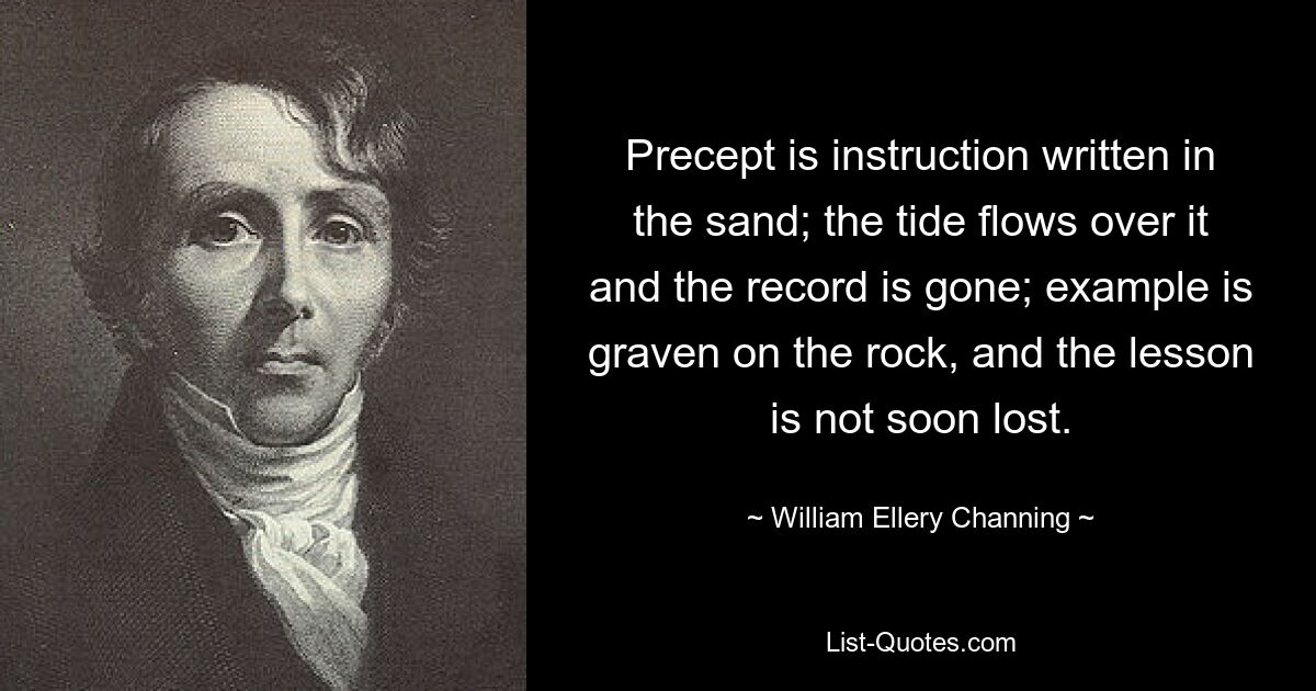 Заповедь — это инструкция, написанная на песке; прилив захлестнул его, и пластинка исчезла; пример выбит на скале, и урок не скоро утерян. — © Уильям Эллери Ченнинг 