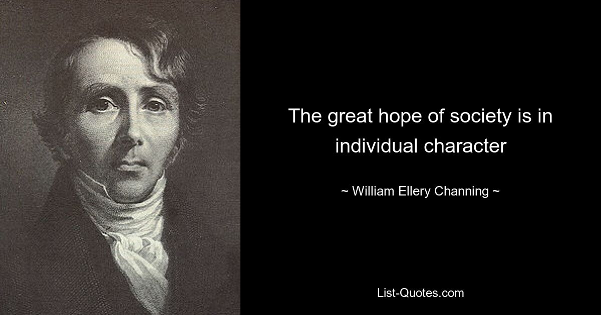 The great hope of society is in individual character — © William Ellery Channing