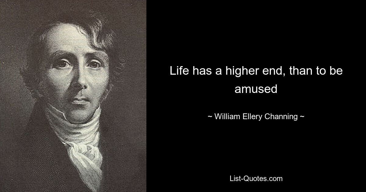 Life has a higher end, than to be amused — © William Ellery Channing