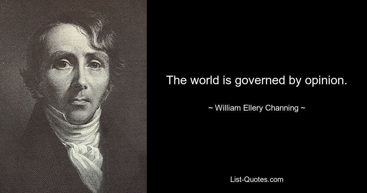 The world is governed by opinion. — © William Ellery Channing