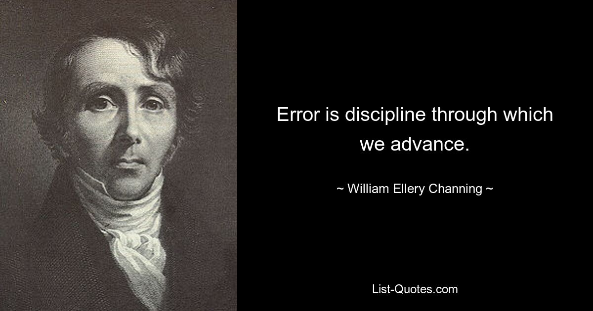 Error is discipline through which we advance. — © William Ellery Channing