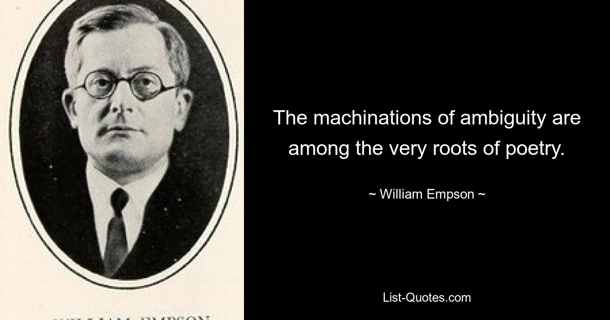 The machinations of ambiguity are among the very roots of poetry. — © William Empson