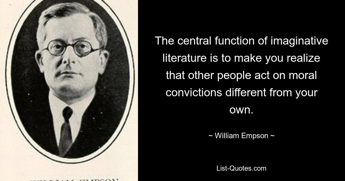 Основная функция художественной литературы — заставить вас осознать, что другие люди действуют исходя из моральных убеждений, отличных от ваших. — © Уильям Эмпсон