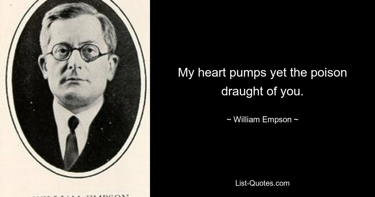 My heart pumps yet the poison draught of you. — © William Empson