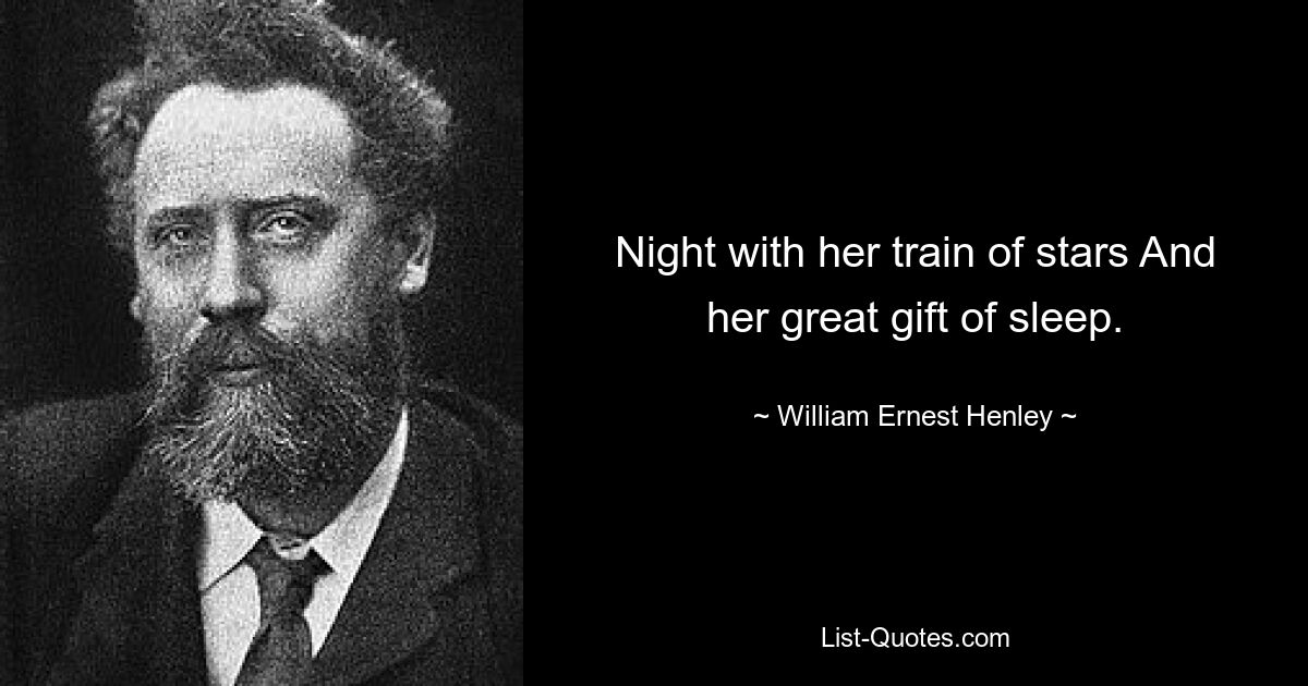 Night with her train of stars And her great gift of sleep. — © William Ernest Henley