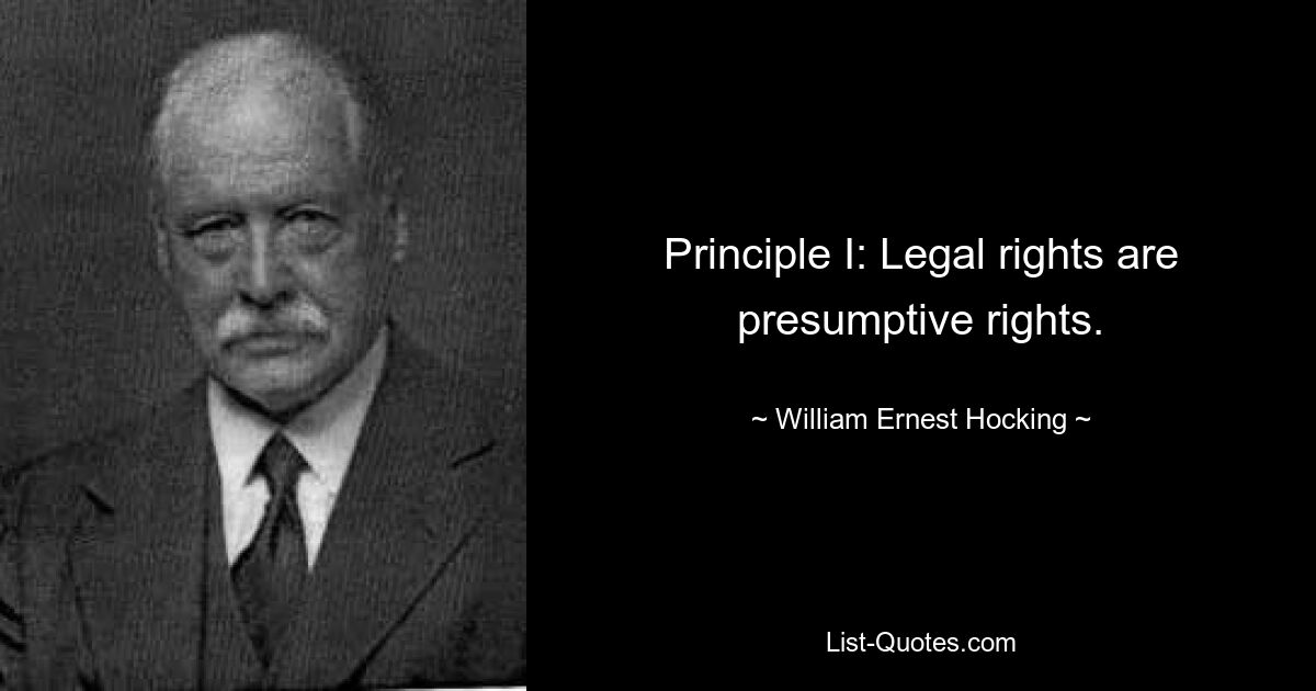 Principle I: Legal rights are presumptive rights. — © William Ernest Hocking