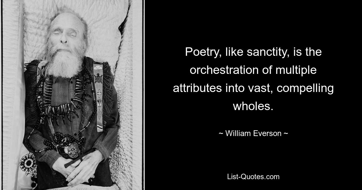 Поэзия, как и святость, — это объединение множества атрибутов в обширное, убедительное целое. — © Уильям Эверсон 