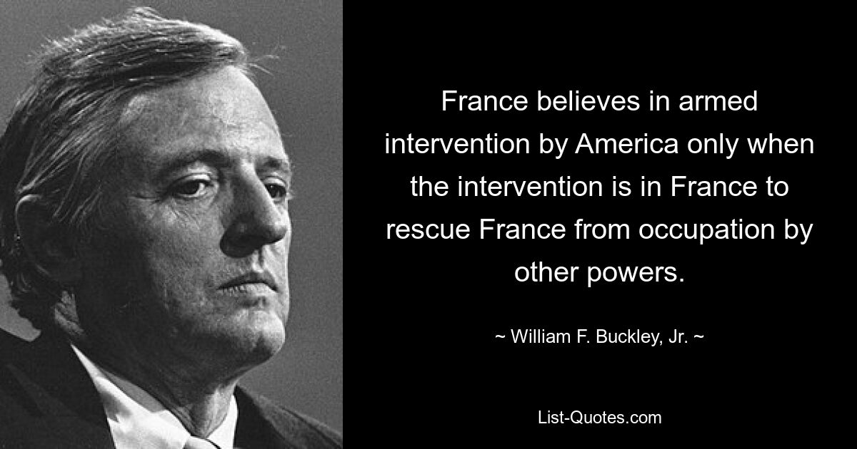 Франция верит в вооруженную интервенцию Америки только тогда, когда интервенция осуществляется во Франции, чтобы спасти Францию ​​от оккупации другими державами. — © Уильям Ф. Бакли-младший. 