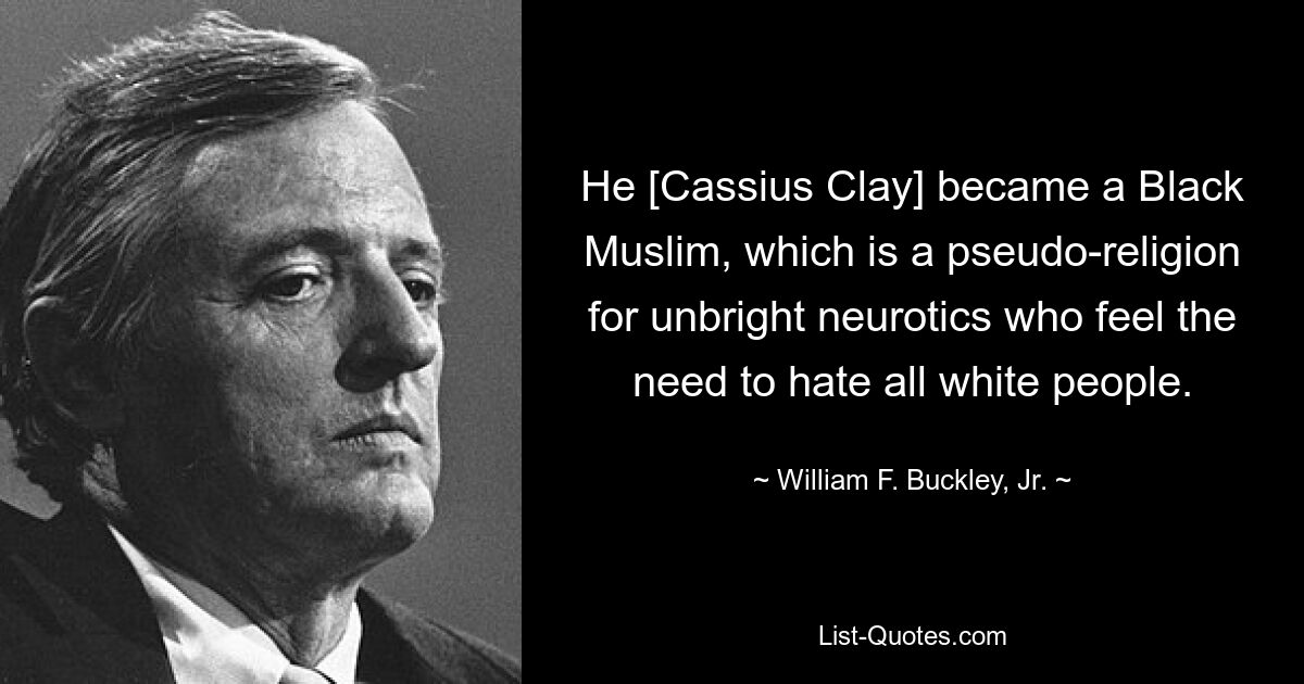 He [Cassius Clay] became a Black Muslim, which is a pseudo-religion for unbright neurotics who feel the need to hate all white people. — © William F. Buckley, Jr.