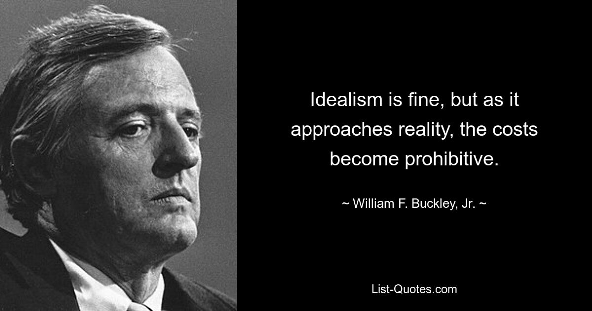 Idealism is fine, but as it approaches reality, the costs become prohibitive. — © William F. Buckley, Jr.