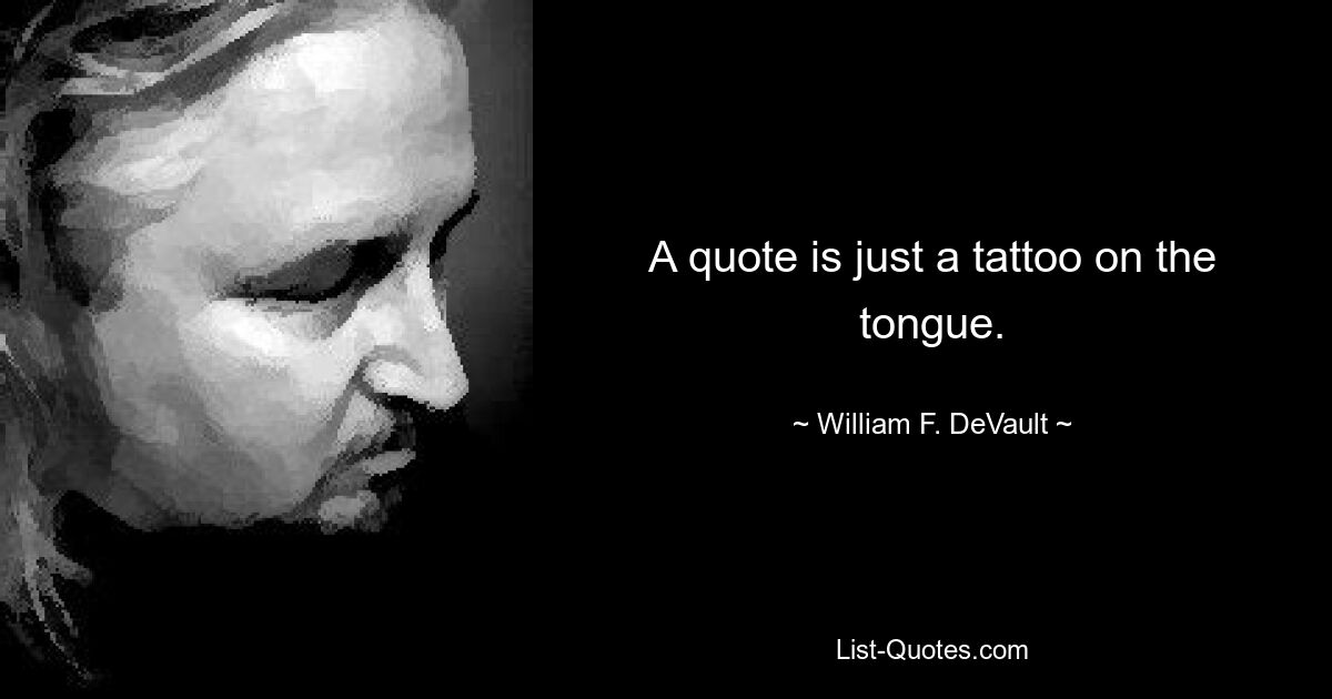 A quote is just a tattoo on the tongue. — © William F. DeVault