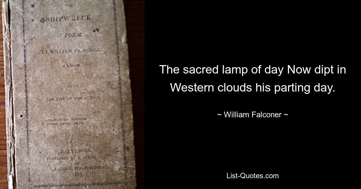 The sacred lamp of day Now dipt in Western clouds his parting day. — © William Falconer