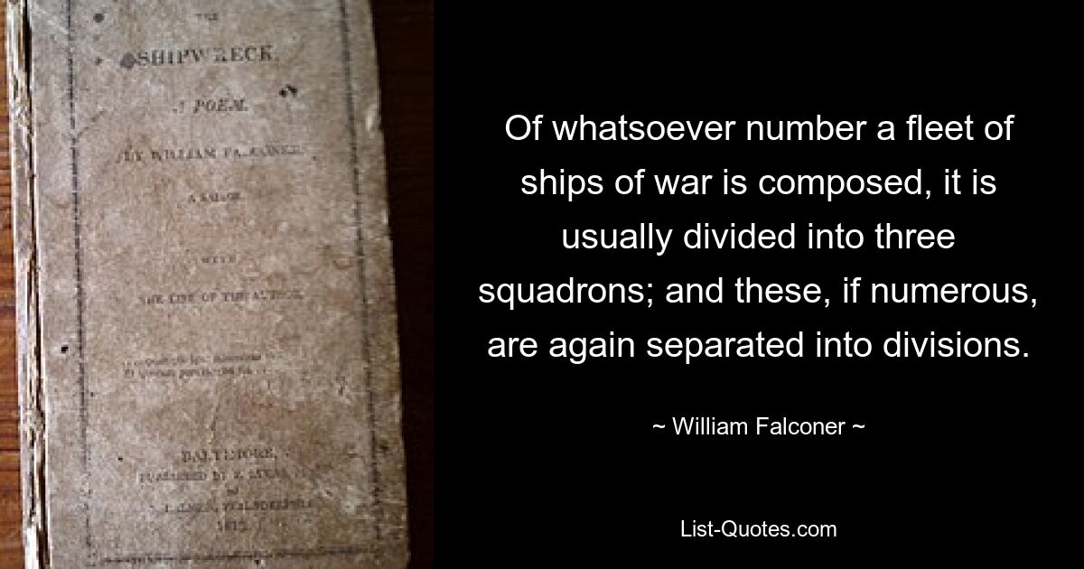 Of whatsoever number a fleet of ships of war is composed, it is usually divided into three squadrons; and these, if numerous, are again separated into divisions. — © William Falconer